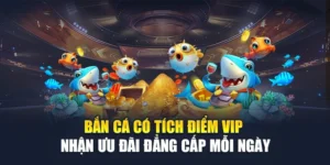 Bắn Cá Có Tích Điểm VIP Nhận Ưu Đãi Đẳng Cấp Mỗi Ngày