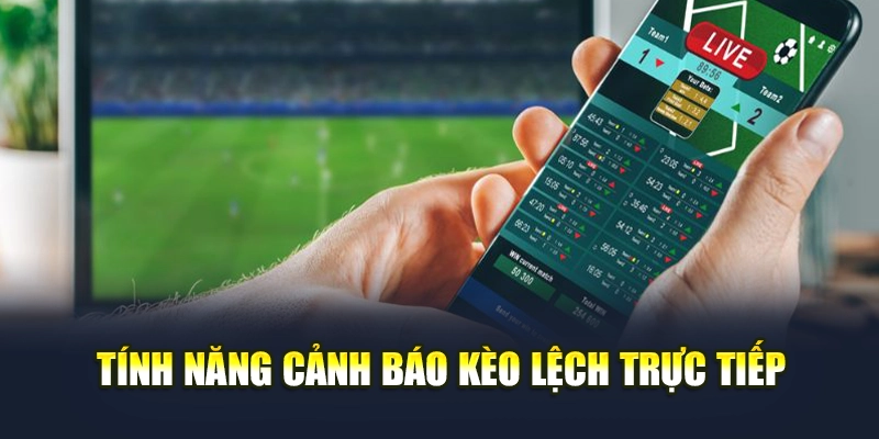 Tính năng cảnh báo kèo lệch trực tiếp